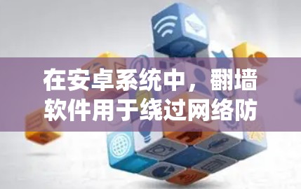 在安卓系统中，翻墙软件用于绕过网络防火墙，将内部设备的数据转移到外部设备，以更好地管理服务器和网络设备。以下是一些常见且功能丰富的翻墙软件及其特点