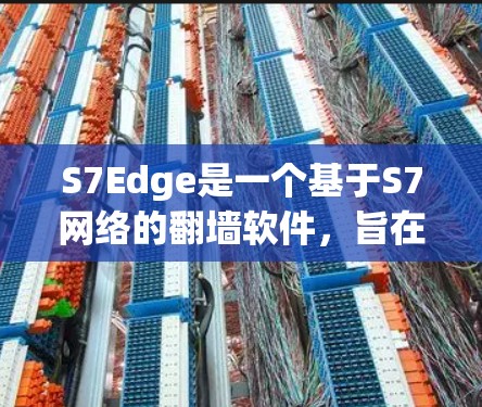 S7Edge是一个基于S7网络的翻墙软件，旨在帮助用户将从外部服务器上传的文件或数据从外部设备下载到本地计算机。尽管S7Edge可能无法完全实现所有翻墙功能，但以下是一些关键信息和建议