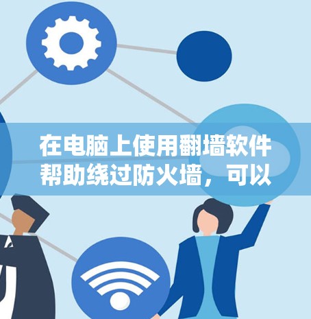 在电脑上使用翻墙软件帮助绕过防火墙,可以通过以下步骤进行