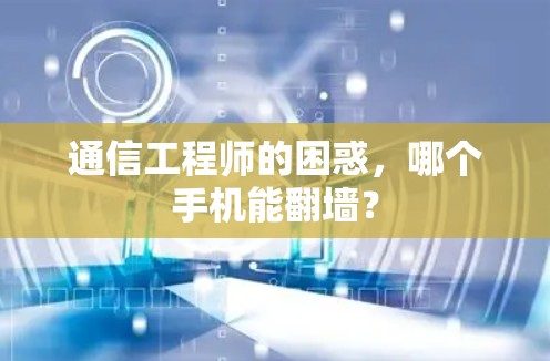 通信工程师的困惑,哪个手机能翻墙?