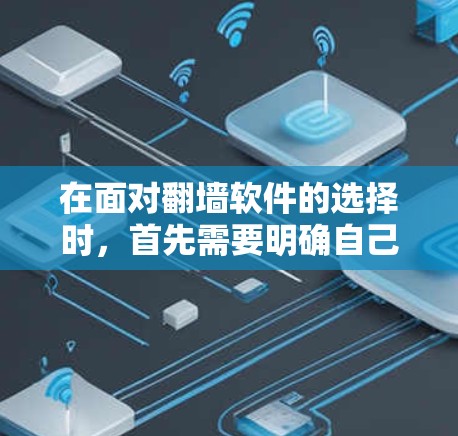 在面对翻墙软件的选择时,首先需要明确自己的需求和使用场景。考虑到你的需求和使用场景,我会推荐几个适合你的翻墙软件,并详细说明它们的特点和适用场景