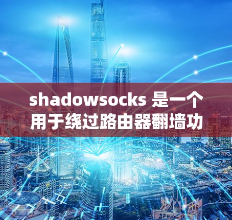 shadowsocks 是一个用于绕过路由器翻墙功能的工具，适合需要访问云服务器的用户。以下是使用 shadowsocks 的详细步骤和考虑因素