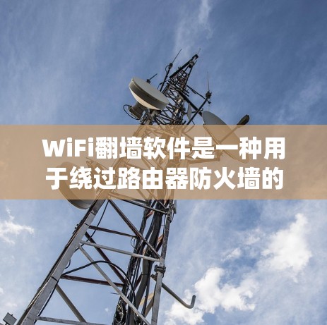 WiFi翻墙软件是一种用于绕过路由器防火墙的工具,允许WiFi信号通过路由器的防火墙连接到外网。这些软件通常基于IP地址和网络协议来实现翻墙功能
