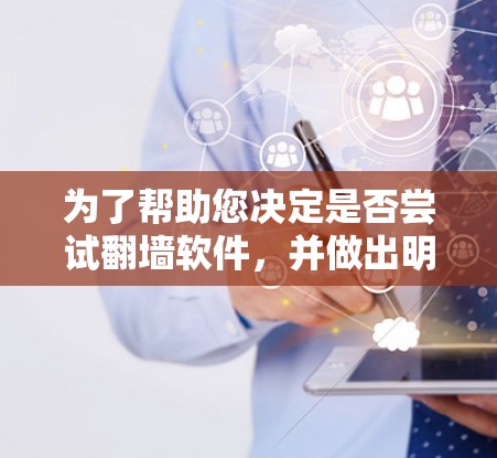 为了帮助您决定是否尝试翻墙软件,并做出明智的选择,以下是分步骤的建议