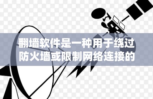 翻墙软件是一种用于绕过防火墙或限制网络连接的软件工具。以下是一些常见的翻墙软件推荐，根据不同的需求选择合适的工具