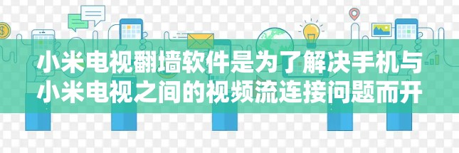 小米电视翻墙软件是为了解决手机与小米电视之间的视频流连接问题而开发的工具。这些软件帮助用户通过手机访问小米电视上的内容。以下是关于小米电视翻墙软件的详细信息