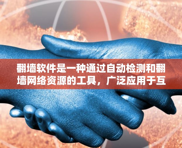 翻墙软件是一种通过自动检测和翻墙网络资源的工具，广泛应用于互联网管理领域。以下是对翻墙软件的详细介绍
