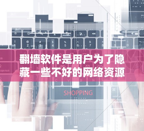 翻墙软件是用户为了隐藏一些不好的网络资源而使用的工具,但使用时需要注意以下几点