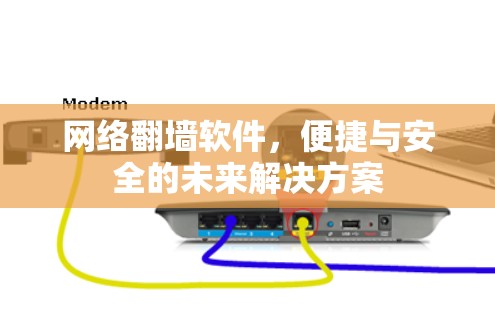 网络翻墙软件,便捷与安全的未来解决方案
