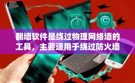翻墙软件是绕过物理网络墙的工具,主要适用于绕过防火墙或用于VPN。以下是一个步骤清晰的指南,帮助您使用杀毒软件轻松完成翻墙