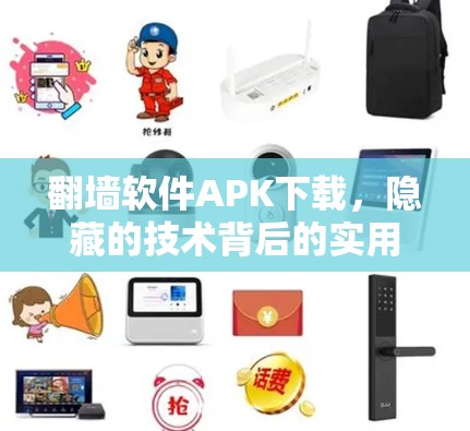 翻墙软件APK下载，隐藏的技术背后的实用