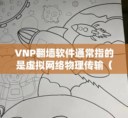 VNP翻墙软件通常指的是虚拟网络物理传输（VNP）翻墙软件，这些软件用于在移动设备上将旧的网络接入到新网络中，防止被入侵。以下是几种常见的VNP翻墙软件及其下载链接