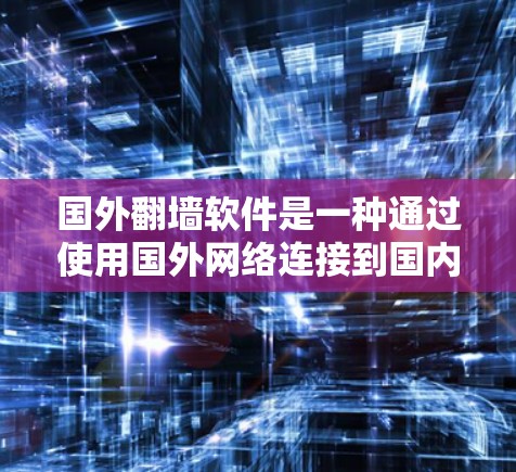 国外翻墙软件是一种通过使用国外网络连接到国内计算机设备的技术，主要分为网络连接、API服务和存储管理软件等类型。以下是对这些软件的详细分析