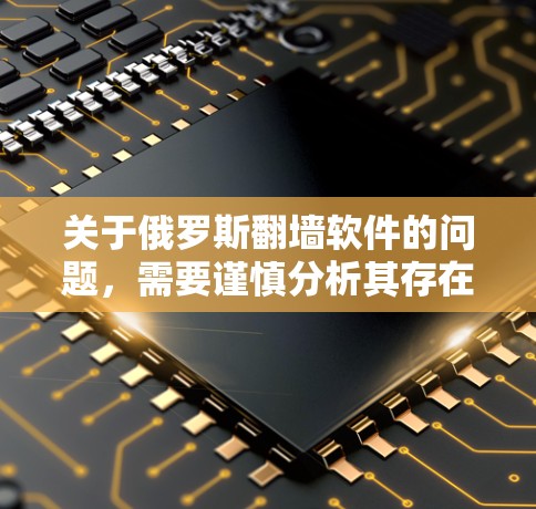 关于俄罗斯翻墙软件的问题，需要谨慎分析其存在性和影响。以下是对这个问题的逐步解释和综合分析