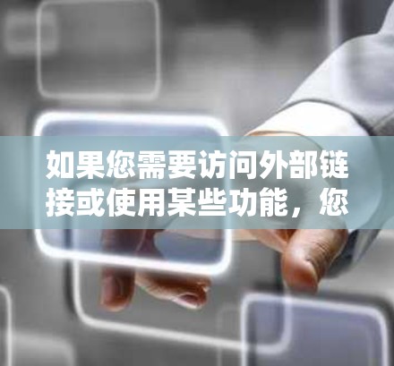 如果您需要访问外部链接或使用某些功能，您可以按照以下步骤操作
