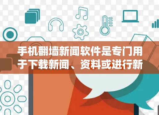 手机翻墙新闻软件是专门用于下载新闻、资料或进行新闻聚合和评论功能的软件，通过绕过手机内部的防火墙访问外部互联网。这些软件通常支持加密协议，如HTTPS，以防止数据被截获。以下是对该类软件的详细总结