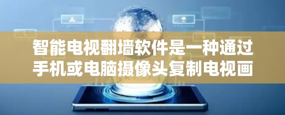 智能电视翻墙软件是一种通过手机或电脑摄像头复制电视画面或手机视频到智能电视设备的工具。以下是详细的步骤和信息