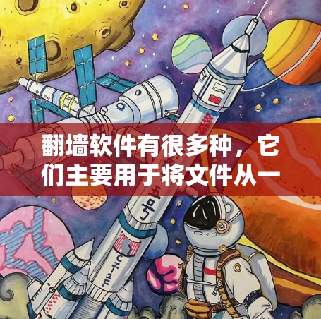 翻墙软件有很多种,它们主要用于将文件从一个网络设备(如手机或电脑)复制到另一个设备或服务器。以下是一些主要的翻墙软件类型及其特点