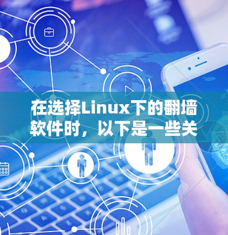 在选择Linux下的翻墙软件时，以下是一些关键点和建议