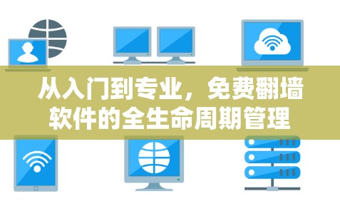 从入门到专业,免费翻墙软件的全生命周期管理
