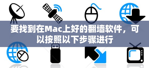 要找到在Mac上好的翻墙软件,可以按照以下步骤进行