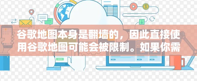 谷歌地图本身是翻墙的,因此直接使用谷歌地图可能会被限制。如果你需要使用非翻墙的谷歌地图,可以尝试以下工具