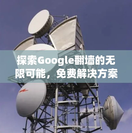 探索Google翻墙的无限可能,免费解决方案的潜力