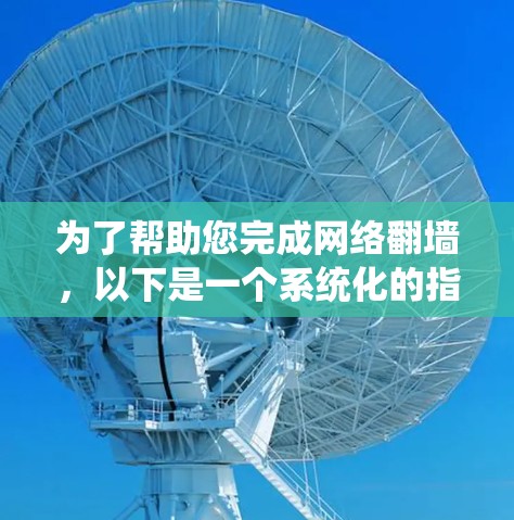为了帮助您完成网络翻墙,以下是一个系统化的指南