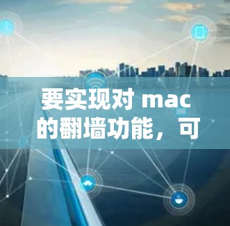 要实现对 mac 的翻墙功能，可以按照以下步骤进行