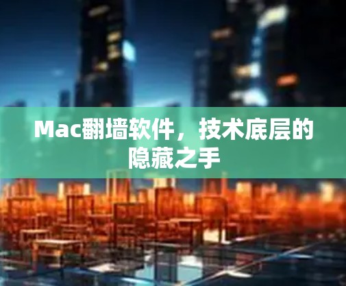 Mac翻墙软件,技术底层的隐藏之手