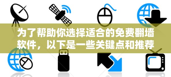 为了帮助你选择适合的免费翻墙软件，以下是一些关键点和推荐