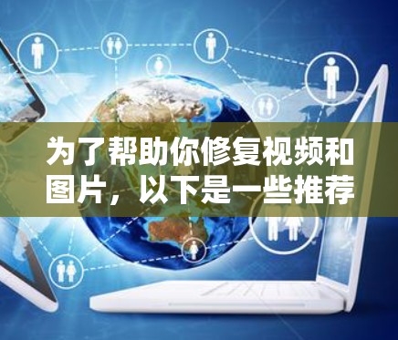 为了帮助你修复视频和图片,以下是一些推荐的免费和付费翻墙软件的总结