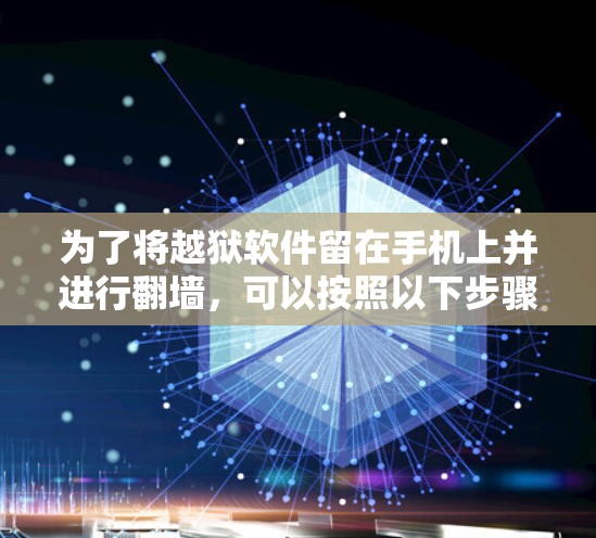 为了将越狱软件留在手机上并进行翻墙,可以按照以下步骤操作