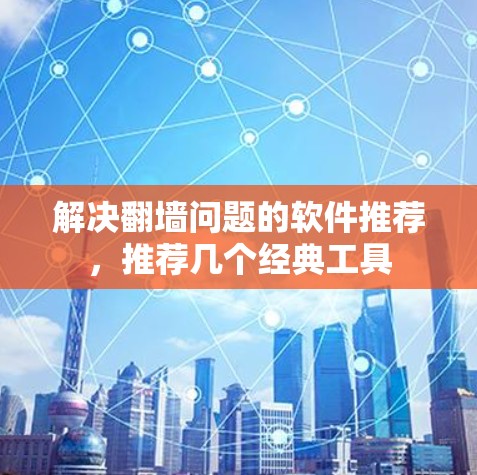 解决翻墙问题的软件推荐,推荐几个经典工具