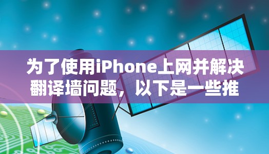 为了使用iPhone上网并解决翻译墙问题,以下是一些推荐的翻译墙软件及其适用场景