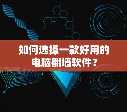 如何选择一款好用的电脑翻墙软件?