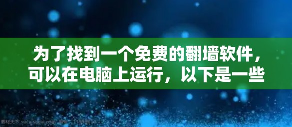 为了找到一个免费的翻墙软件，可以在电脑上运行，以下是一些详细的指南和建议