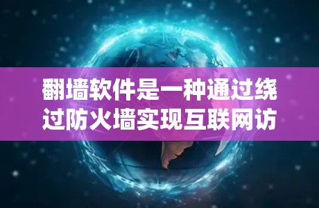 翻墙软件是一种通过绕过防火墙实现互联网访问方式的工具,主要通过以下步骤工作