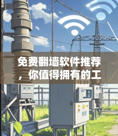 免费翻墙软件推荐,你值得拥有的工具