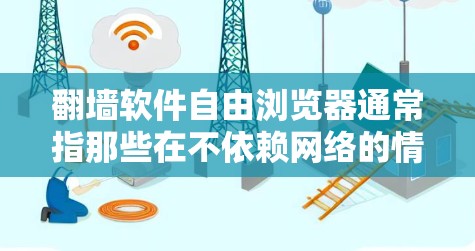 翻墙软件自由浏览器通常指那些在不依赖网络的情况下提供访问网站和文件功能的浏览器。这些浏览器通过本地存储或云存储来实现，而不是直接依赖网络访问。以下是关于这种浏览器的详细分析