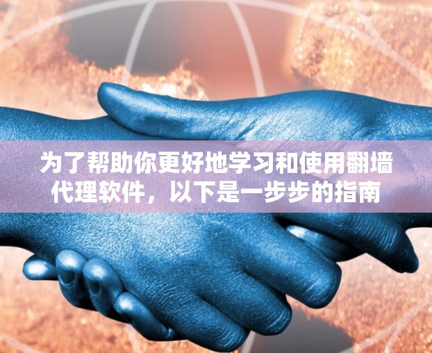 为了帮助你更好地学习和使用翻墙代理软件，以下是一步步的指南
