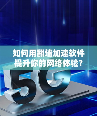 如何用翻墙加速软件提升你的网络体验？