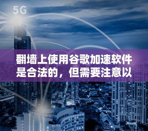 翻墙上使用谷歌加速软件是合法的,但需要注意以下几点