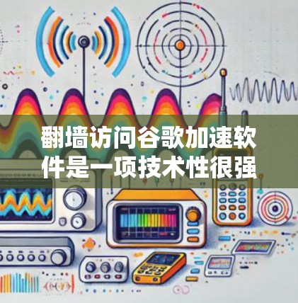 翻墙访问谷歌加速软件是一项技术性很强的请求,通常用于测试网络连接、配置软件或进行安全分析。以下是一些步骤和注意事项,帮助您更好地理解如何处理这一请求