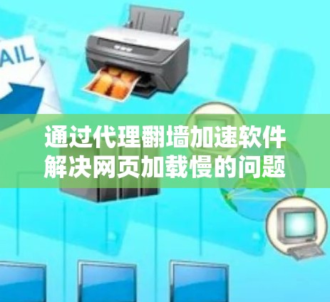 通过代理翻墙加速软件解决网页加载慢的问题，具体步骤如下