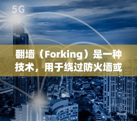 翻墙（Forking）是一种技术，用于绕过防火墙或其他网络限制，访问外部资源。常见的翻墙工具包括