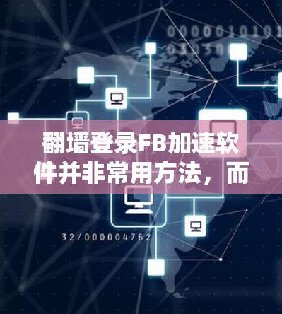 翻墙登录FB加速软件并非常用方法,而是较为复杂的技术。以下是一个简单的步骤说明