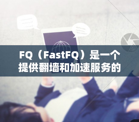 FQ(FastFQ)是一个提供翻墙和加速服务的平台,用户可以选择适合自己的翻墙和加速软件。以下是一些FQ最新的翻墙和加速软件推荐