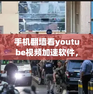 手机翻墙看youtube视频加速软件，解决翻墙限制的高效解决方案