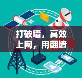 打破墙,高效上网,用翻墙加速软件实现更健康上网
